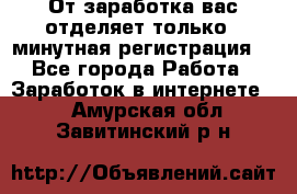 От заработка вас отделяет только 5 минутная регистрация  - Все города Работа » Заработок в интернете   . Амурская обл.,Завитинский р-н